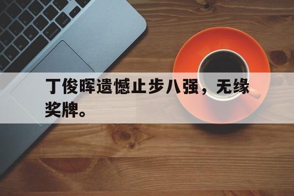 电子竞技官方网站下载-丁俊晖遗憾止步八强，无缘奖牌。