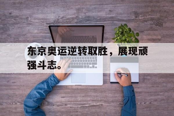 IM电竞最新下载-东京奥运逆转取胜，展现顽强斗志。
