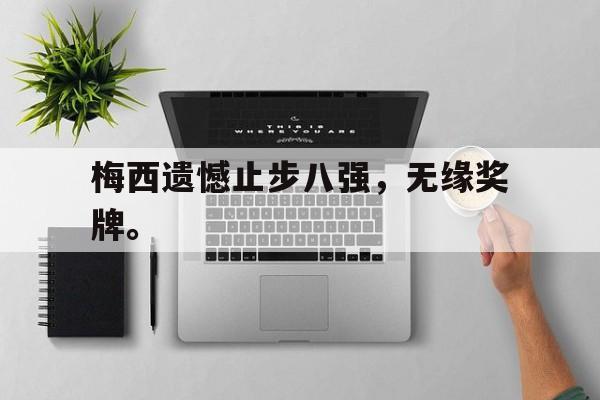 电子竞技官方网站下载-梅西遗憾止步八强，无缘奖牌。