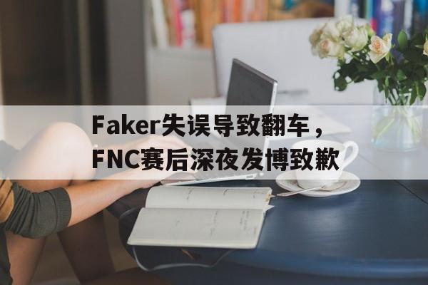 Faker失误导致翻车，FNC赛后深夜发博致歉