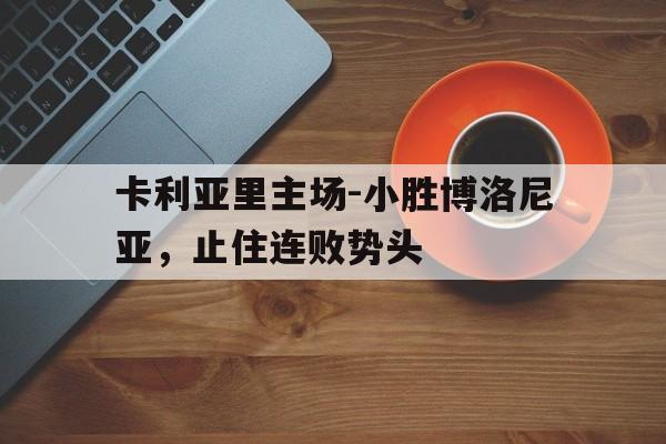 电子竞技官方网站下载-卡利亚里主场-小胜博洛尼亚，止住连败势头