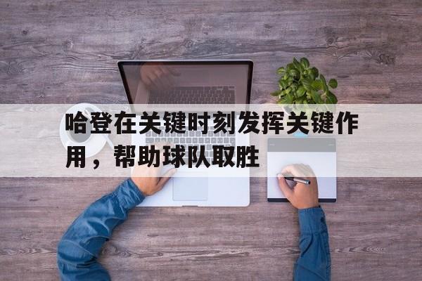 电子竞技平台排名-哈登在关键时刻发挥关键作用，帮助球队取胜