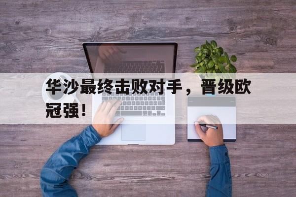 IM电竞最新下载-华沙最终击败对手，晋级欧冠强！