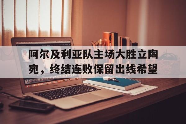电子竞技官方网站下载-阿尔及利亚队主场大胜立陶宛，终结连败保留出线希望