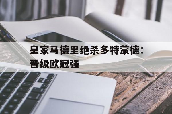 电子竞技平台排名-皇家马德里绝杀多特蒙德：晋级欧冠强