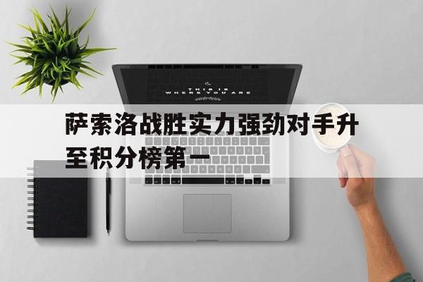 电子竞技官方网站下载-萨索洛战胜实力强劲对手升至积分榜第一