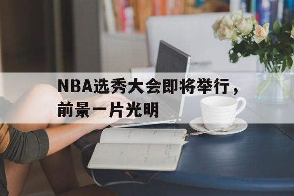 IM电竞最新下载-NBA选秀大会即将举行，前景一片光明